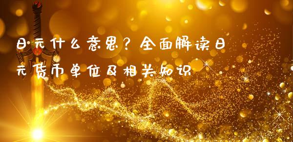 日元什么意思？全面解读日元货币单位及相关知识_https://wap.15771688.com_原油期货直播室_第1张