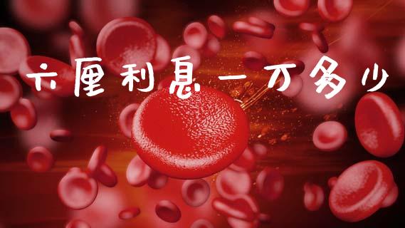 六厘利息一万多少_https://wap.15771688.com_期货手续费一览表_第1张