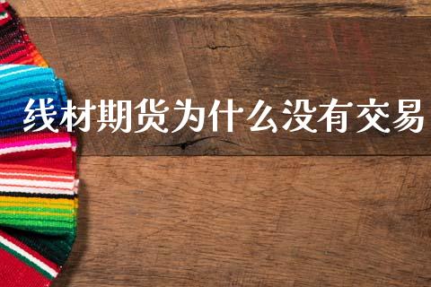 线材期货为什么没有交易_https://wap.15771688.com_国际期货_第1张