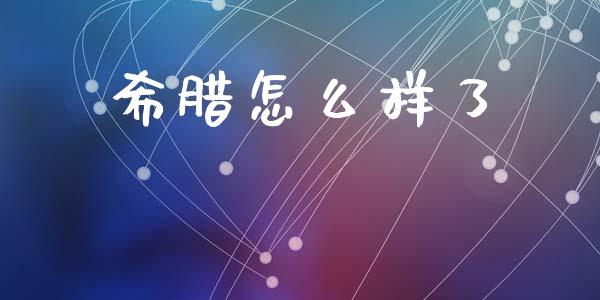 希腊怎么样了_https://wap.15771688.com_原油期货直播室_第1张