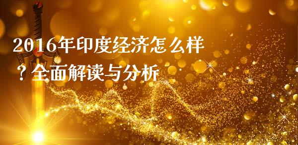 2016年印度经济怎么样？全面解读与分析_https://wap.15771688.com_原油期货直播室_第1张