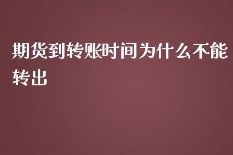 期货到转账时间为什么不能转出_https://wap.15771688.com_期货手续费一览表_第1张