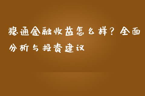 稳通金融收益怎么样？全面分析与投资建议_https://wap.15771688.com_国际期货_第1张