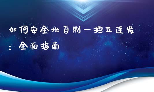 如何安全地自制一把五连发:全面指南_道指期货_第1张_原油期货直播室_道指期_期货手续费一览表_国际期货 如何安全地自制一把五连发:全面指南_https://wap.15771688.com_道指期货_第1张