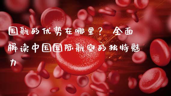 国航的优势在哪里？ 全面解读中国国际航空的独特魅力_https://wap.15771688.com_道指期货_第1张