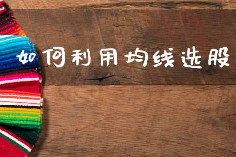 如何利用均线选股_https://wap.15771688.com_期货手续费一览表_第1张