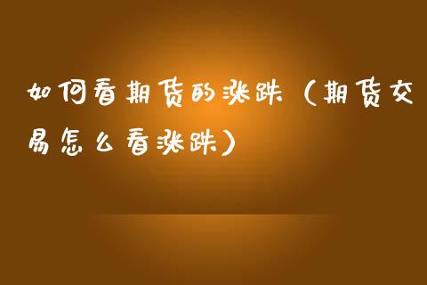 如何看期货的涨跌(期货交易怎么看涨跌)_原油期货直播室_第1张_原油期货直播室_道指期_期货手续费一览表_国际期货 如何看期货的涨跌(期货交易怎么看涨跌)_https://wap.15771688.com_原油期货直播室_第1张