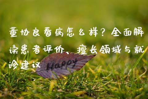 董协良看病怎么样?全面解读患者评价、擅长领域与就诊建议_未分类_第1张_原油期货直播室_道指期_期货手续费一览表_国际期货 董协良看病怎么样?全面解读患者评价、擅长领域与就诊建议_https://wap.15771688.com_未分类_第1张