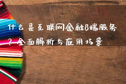 什么是互联网金融B端服务？全面解析与应用场景_https://wap.15771688.com_国际期货_第1张