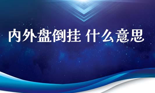 内外盘倒挂 什么意思_https://wap.15771688.com_道指期货_第1张