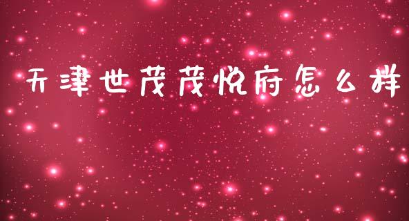 天津世茂茂悦府怎么样_https://wap.15771688.com_国际期货_第1张