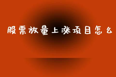 股票放量上涨项目怎么_https://wap.15771688.com_原油期货直播室_第1张