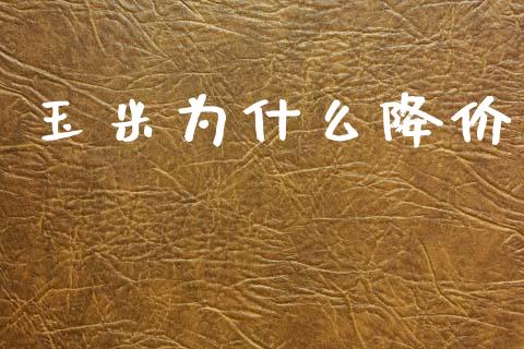 玉米为什么降价_https://wap.15771688.com_原油期货直播室_第1张