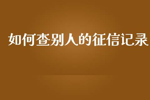 如何查别人的征信记录_https://wap.15771688.com_道指期货_第1张