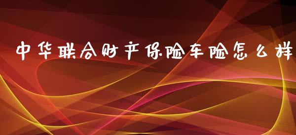 中华联合财产保险车险怎么样_https://wap.15771688.com_国际期货_第1张
