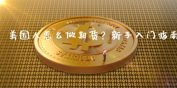 美国人怎么做期货？新手入门指南_https://wap.15771688.com_国际期货_第1张