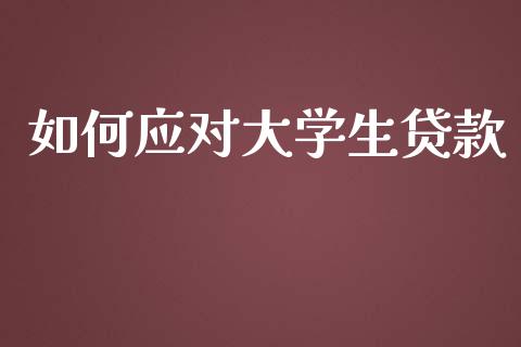 如何应对大学生贷款_https://wap.15771688.com_原油期货直播室_第1张