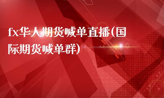 fx华人期货喊单直播(国际期货喊单群)_https://wap.15771688.com_国际期货_第1张