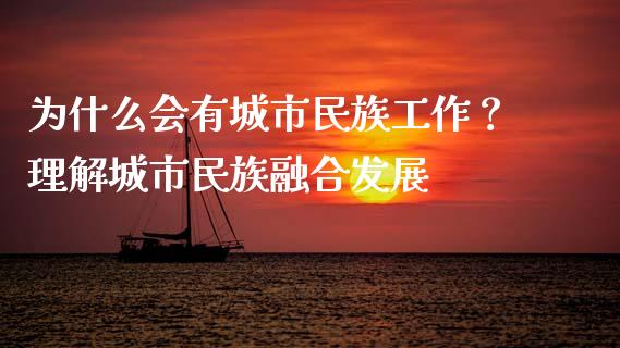 为什么会有城市民族工作？理解城市民族融合发展_https://wap.15771688.com_道指期货_第1张