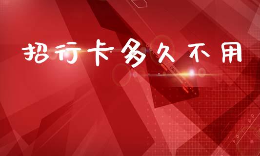 招行卡多久不用_https://wap.15771688.com_国际期货_第1张