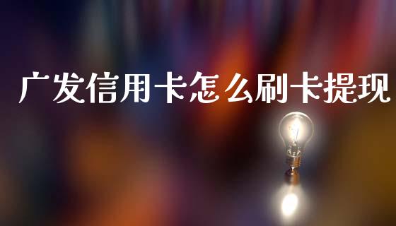 广发信用卡怎么刷卡提现_https://wap.15771688.com_国际期货_第1张
