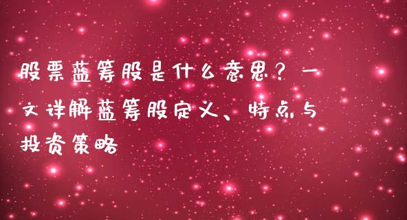 股票蓝筹股是什么意思？一文详解蓝筹股定义、特点与投资策略_https://wap.15771688.com_道指期货_第1张