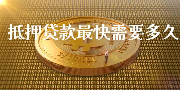 抵押贷款最快需要多久_https://wap.15771688.com_国际期货_第1张