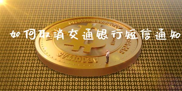 如何取消交通银行短信通知_https://wap.15771688.com_道指期货_第1张
