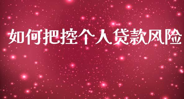 如何把控个人贷款风险_https://wap.15771688.com_国际期货_第1张