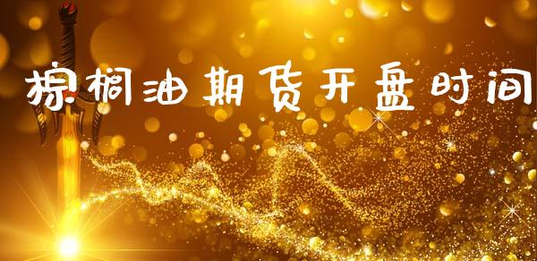 棕榈油期货开盘时间_https://wap.15771688.com_国际期货_第1张