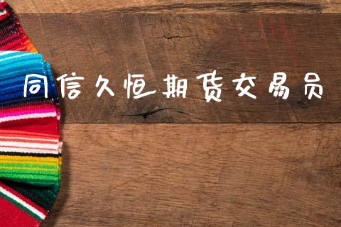 同信久恒期货交易员_https://wap.15771688.com_期货手续费一览表_第1张