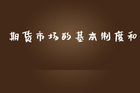 期货市场的基本制度和_https://wap.15771688.com_原油期货直播室_第1张