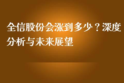 全信股份会涨到多少？深度分析与未来展望_https://wap.15771688.com_期货手续费一览表_第1张