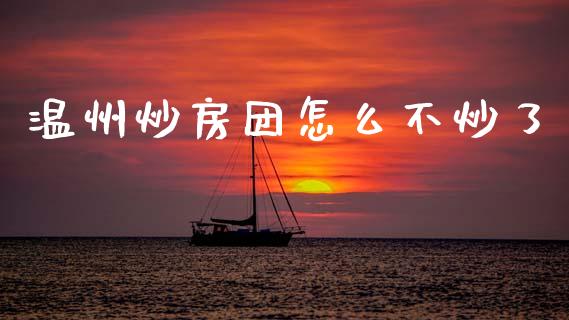 温州炒房团怎么不炒了_https://wap.15771688.com_原油期货直播室_第1张