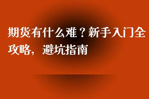 期货有什么难？新手入门全攻略，避坑指南_https://wap.15771688.com_期货手续费一览表_第1张