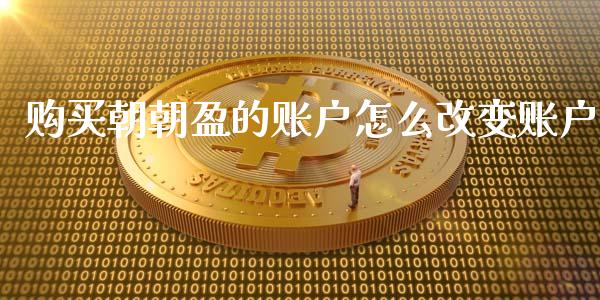 购买朝朝盈的账户怎么改变账户_https://wap.15771688.com_道指期货_第1张
