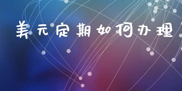 美元定期如何办理_https://wap.15771688.com_国际期货_第1张