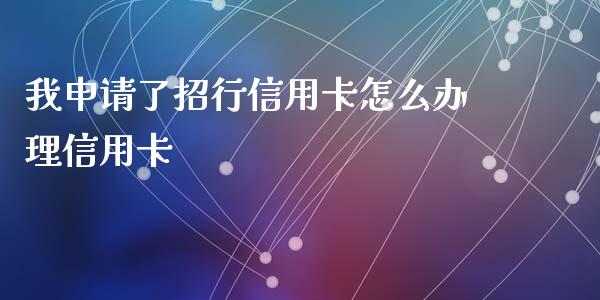 我申请了招行信用卡怎么办理信用卡_https://wap.15771688.com_国际期货_第1张