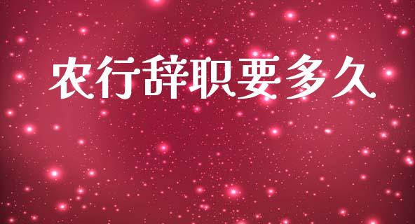 农行辞职要多久_https://wap.15771688.com_期货手续费一览表_第1张
