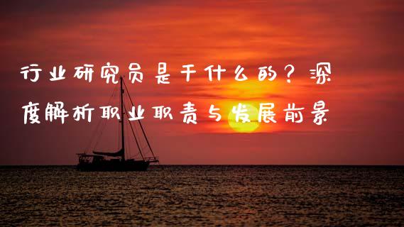行业研究员是干什么的？深度解析职业职责与发展前景_https://wap.15771688.com_期货手续费一览表_第1张
