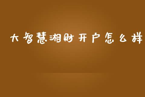 大智慧湘财开户怎么样_https://wap.15771688.com_原油期货直播室_第1张