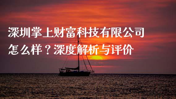 深圳掌上财富科技有限公司怎么样？深度解析与评价_https://wap.15771688.com_国际期货_第1张