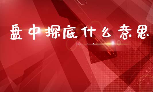 盘中探底什么意思_https://wap.15771688.com_原油期货直播室_第1张