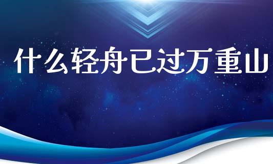 什么轻舟已过万重山_https://wap.15771688.com_道指期货_第1张