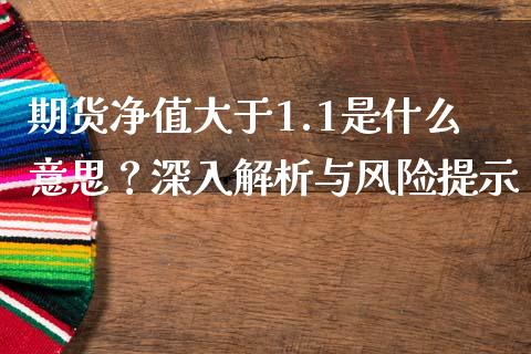期货净值大于1.1是什么意思？深入解析与风险提示_https://wap.15771688.com_期货手续费一览表_第1张