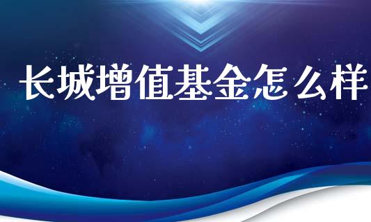 长城增值基金怎么样_https://wap.15771688.com_期货手续费一览表_第1张
