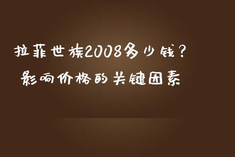拉菲世族2008多少钱？ 影响价格的关键因素_https://wap.15771688.com_期货手续费一览表_第1张