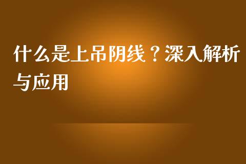 什么是上吊阴线？深入解析与应用_https://wap.15771688.com_期货手续费一览表_第1张