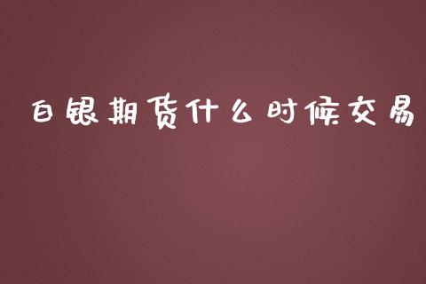 白银期货什么时候交易_https://wap.15771688.com_原油期货直播室_第1张