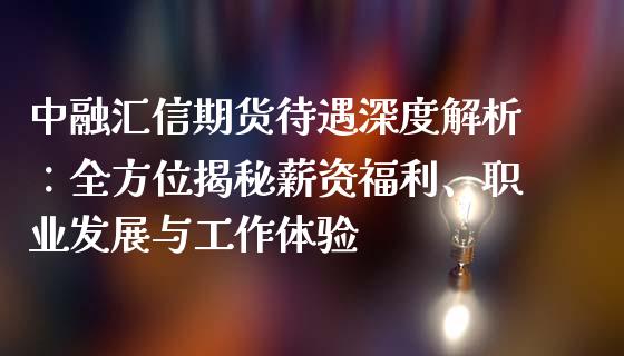 中融汇信期货待遇深度解析：全方位揭秘薪资福利、职业发展与工作体验_https://wap.15771688.com_原油期货直播室_第1张